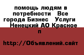 помощь людям в потребности - Все города Бизнес » Услуги   . Ненецкий АО,Красное п.